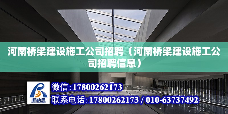 河南桥梁建设施工公司招聘（河南桥梁建设施工公司招聘信息）