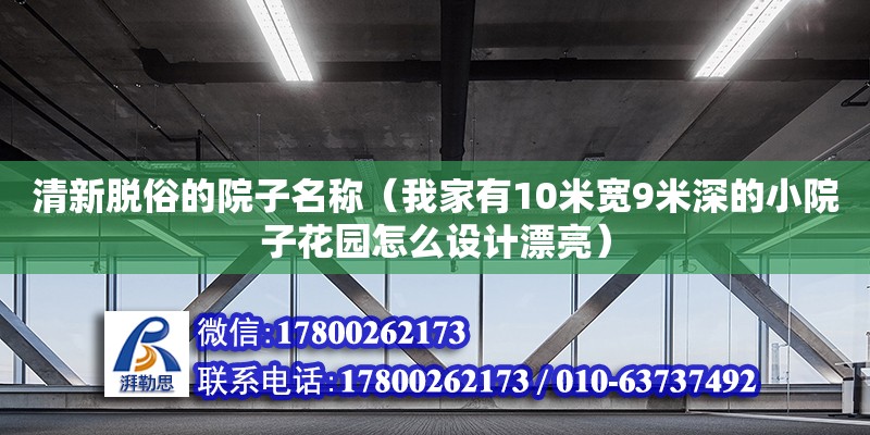 清新脱俗的院子名称（我家有10米宽9米深的小院子花园怎么设计漂亮）