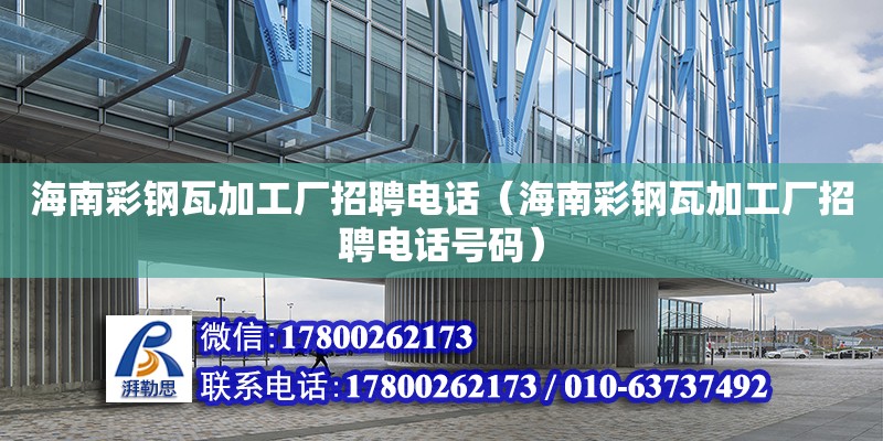 海南彩钢瓦加工厂招聘电话（海南彩钢瓦加工厂招聘电话号码）