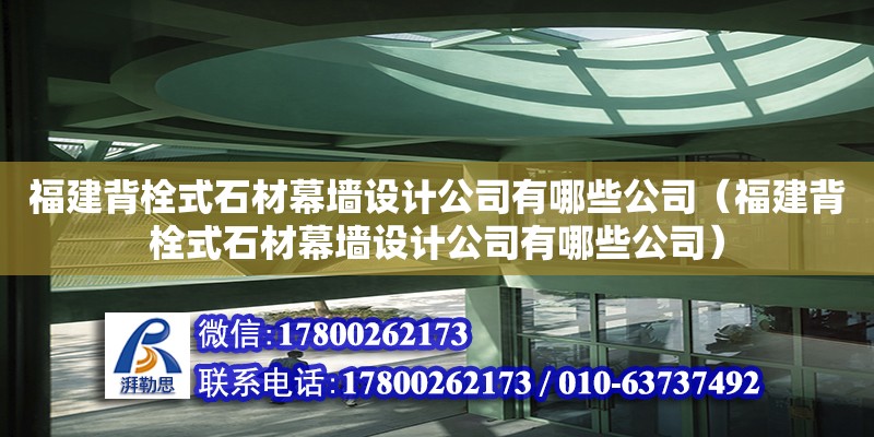 福建背栓式石材幕墙设计公司有哪些公司（福建背栓式石材幕墙设计公司有哪些公司）