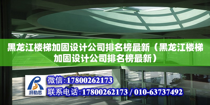 黑龙江楼梯加固设计公司排名榜最新（黑龙江楼梯加固设计公司排名榜最新） 钢结构网架设计