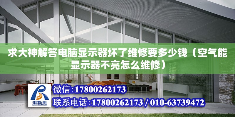 求大神解答电脑显示器坏了维修要多少钱（空气能显示器不亮怎么维修）