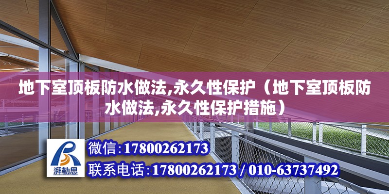 地下室顶板防水做法,永久性保护（地下室顶板防水做法,永久性保护措施）