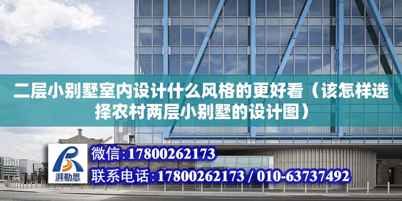 二层小别墅室内设计什么风格的更好看（该怎样选择农村两层小别墅的设计图）