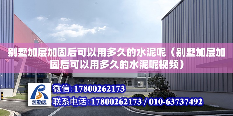 别墅加层加固后可以用多久的水泥呢（别墅加层加固后可以用多久的水泥呢视频）