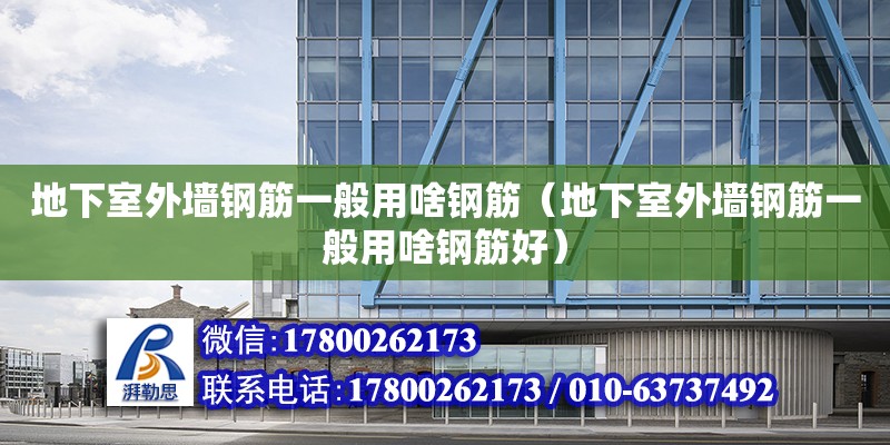 地下室外墙钢筋一般用啥钢筋（地下室外墙钢筋一般用啥钢筋好） 钢结构网架设计