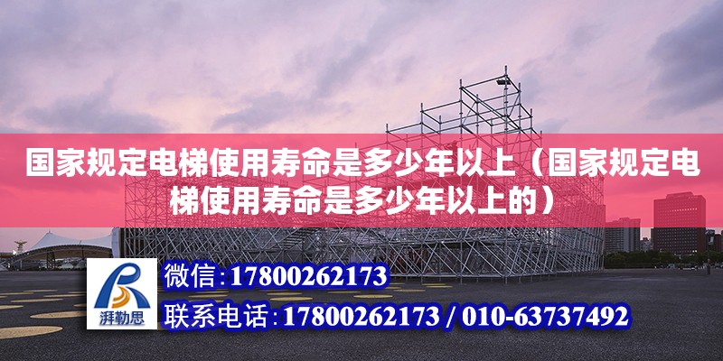 国家规定电梯使用寿命是多少年以上（国家规定电梯使用寿命是多少年以上的） 钢结构网架设计