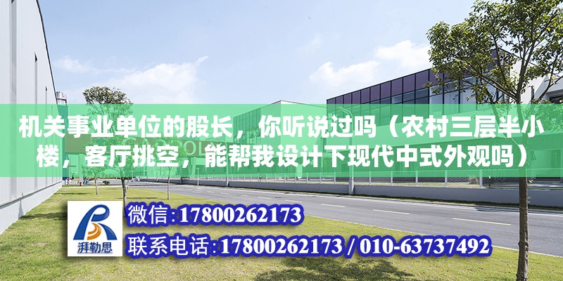 机关事业单位的股长，你听说过吗（农村三层半小楼，客厅挑空，能帮我设计下现代中式外观吗）