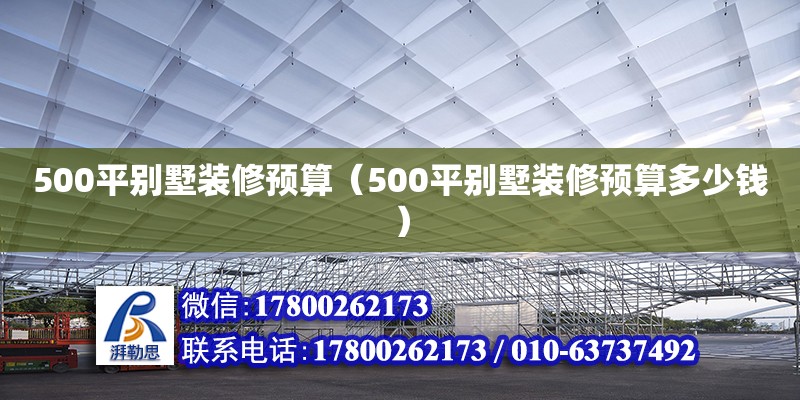 500平别墅装修预算（500平别墅装修预算多少钱） 钢结构网架设计