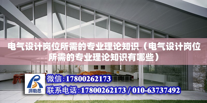 电气设计岗位所需的专业理论知识（电气设计岗位所需的专业理论知识有哪些）