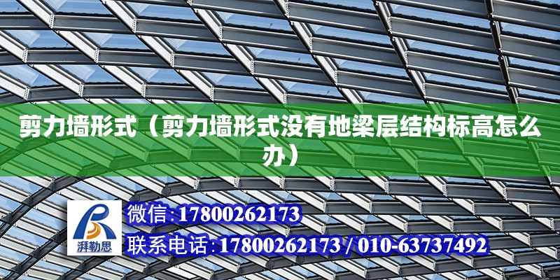 剪力墙形式（剪力墙形式没有地梁层结构标高怎么办） 钢结构网架设计