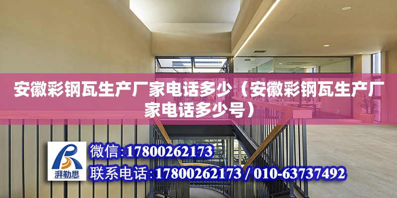 安徽彩钢瓦生产厂家电话多少（安徽彩钢瓦生产厂家电话多少号）