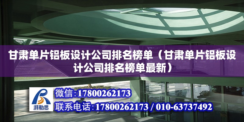 甘肃单片铝板设计公司排名榜单（甘肃单片铝板设计公司排名榜单最新）