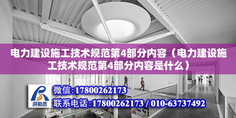 电力建设施工技术规范第4部分内容（电力建设施工技术规范第4部分内容是什么）