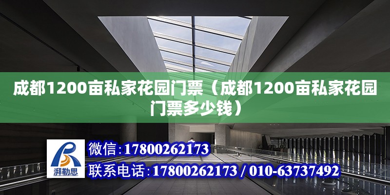 成都1200亩私家花园门票（成都1200亩私家花园门票多少钱） 北京加固设计（加固设计公司）