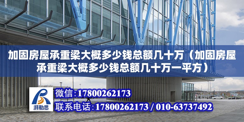 加固房屋承重梁大概多少钱总额几十万（加固房屋承重梁大概多少钱总额几十万一平方）