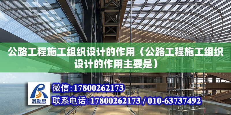 公路工程施工组织设计的作用（公路工程施工组织设计的作用主要是） 北京加固设计（加固设计公司）