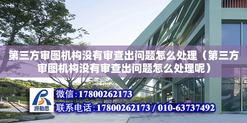 第三方审图机构没有审查出问题怎么处理（第三方审图机构没有审查出问题怎么处理呢）