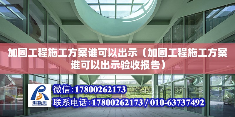 加固工程施工方案谁可以出示（加固工程施工方案谁可以出示验收报告）