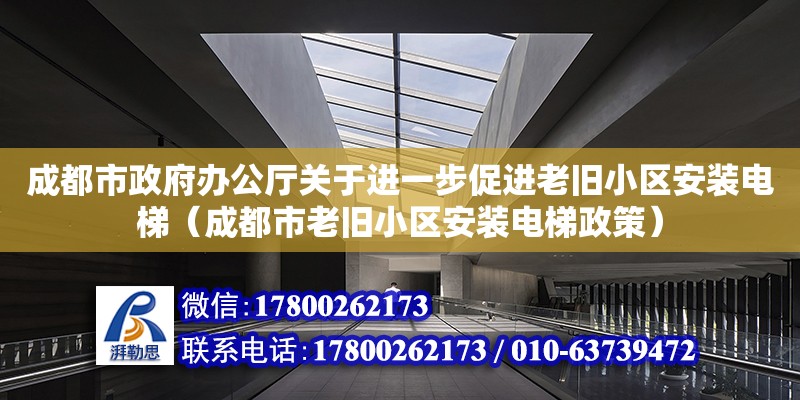 成都市政府办公厅关于进一步促进老旧小区安装电梯（成都市老旧小区安装电梯政策） 北京加固设计（加固设计公司）