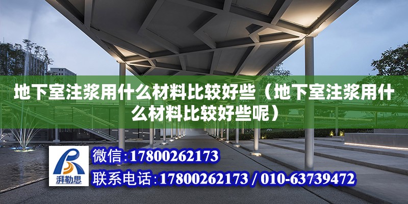 地下室注浆用什么材料比较好些（地下室注浆用什么材料比较好些呢）