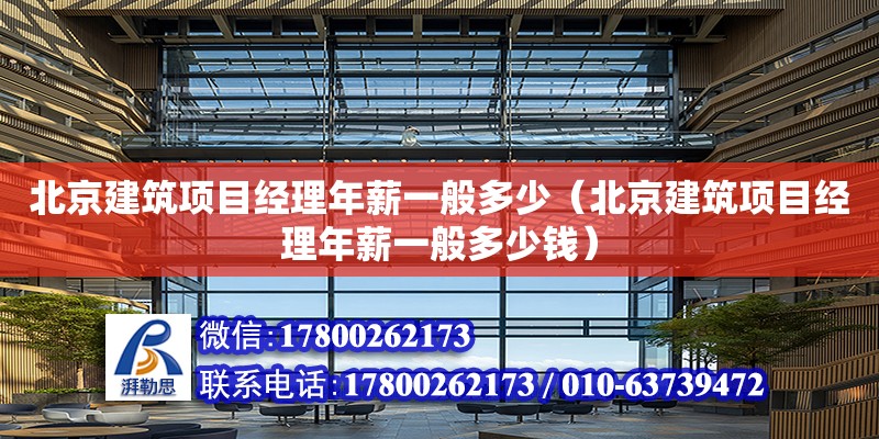 北京建筑项目经理年薪一般多少（北京建筑项目经理年薪一般多少钱） 北京加固设计（加固设计公司）