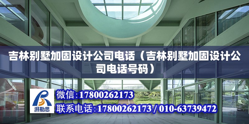 吉林别墅加固设计公司电话（吉林别墅加固设计公司电话号码）