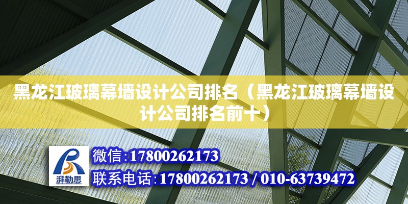 黑龙江玻璃幕墙设计公司排名（黑龙江玻璃幕墙设计公司排名前十） 钢结构网架设计