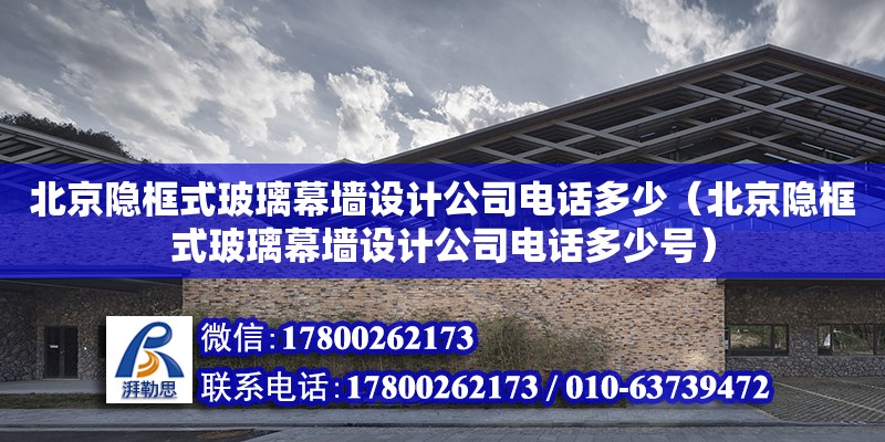 北京隐框式玻璃幕墙设计公司电话多少（北京隐框式玻璃幕墙设计公司电话多少号）