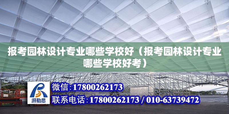 报考园林设计专业哪些学校好（报考园林设计专业哪些学校好考）