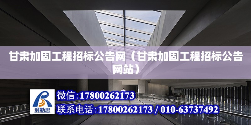 甘肃加固工程招标公告网（甘肃加固工程招标公告网站） 北京加固设计（加固设计公司）