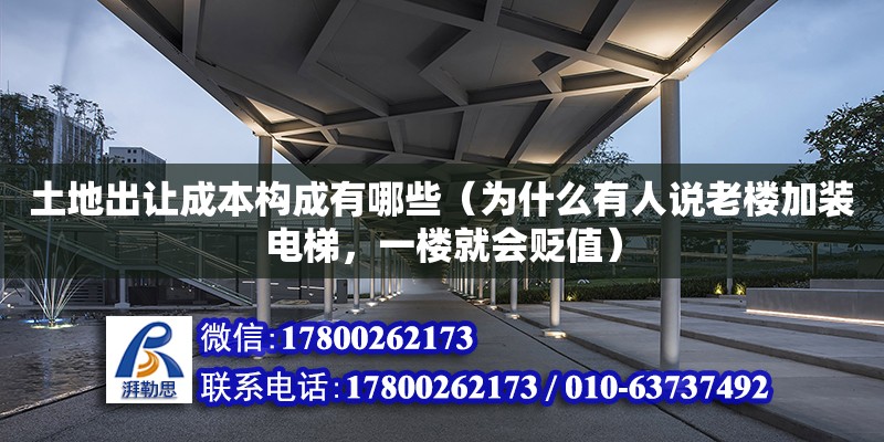 土地出让成本构成有哪些（为什么有人说老楼加装电梯，一楼就会贬值）