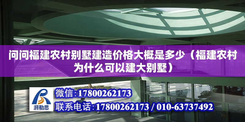 问问福建农村别墅建造价格大概是多少（福建农村为什么可以建大别墅）