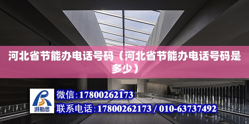 河北省节能办电话号码（河北省节能办电话号码是多少）