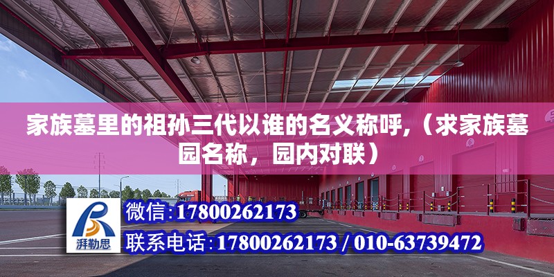 家族墓里的祖孙三代以谁的名义称呼,（求家族墓园名称，园内对联） 钢结构网架设计