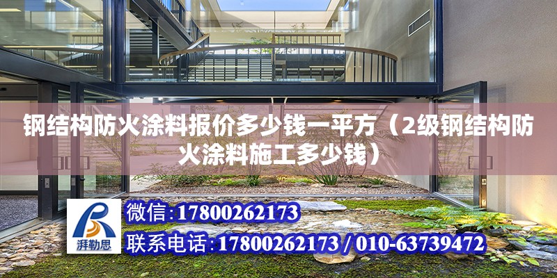 钢结构防火涂料报价多少钱一平方（2级钢结构防火涂料施工多少钱）