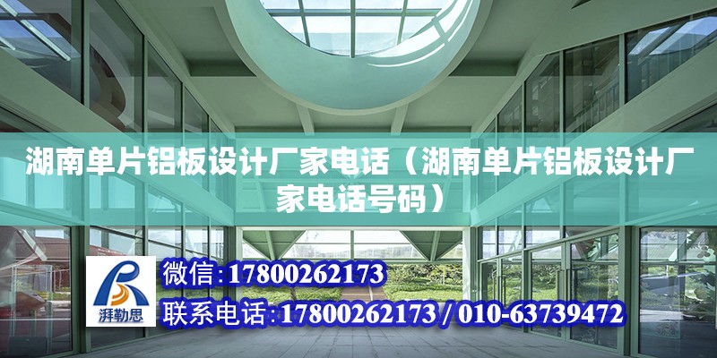 湖南单片铝板设计厂家电话（湖南单片铝板设计厂家电话号码） 北京加固设计（加固设计公司）