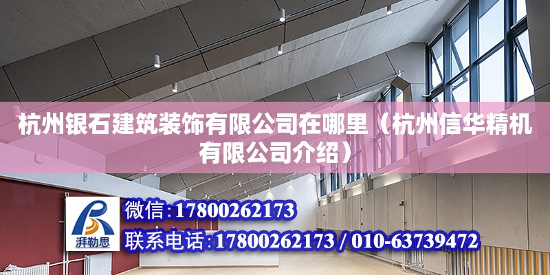 杭州银石建筑装饰有限公司在哪里（杭州信华精机有限公司介绍） 钢结构网架设计