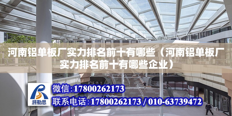 河南铝单板厂实力排名前十有哪些（河南铝单板厂实力排名前十有哪些企业） 北京加固设计（加固设计公司）