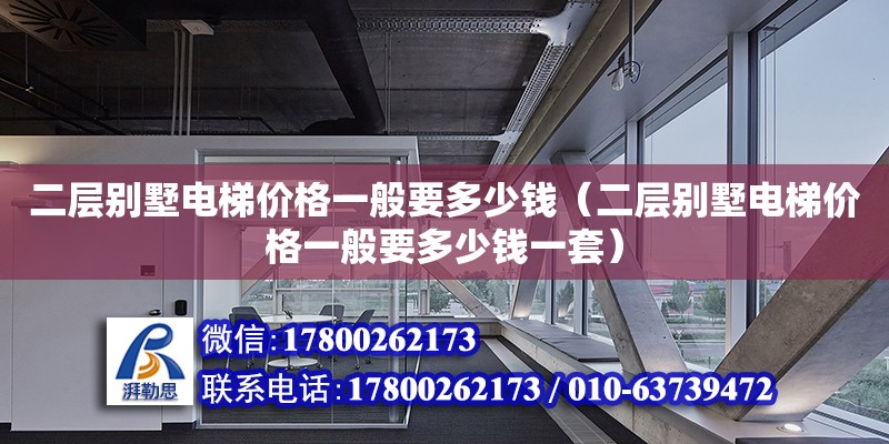 二层别墅电梯价格一般要多少钱（二层别墅电梯价格一般要多少钱一套）