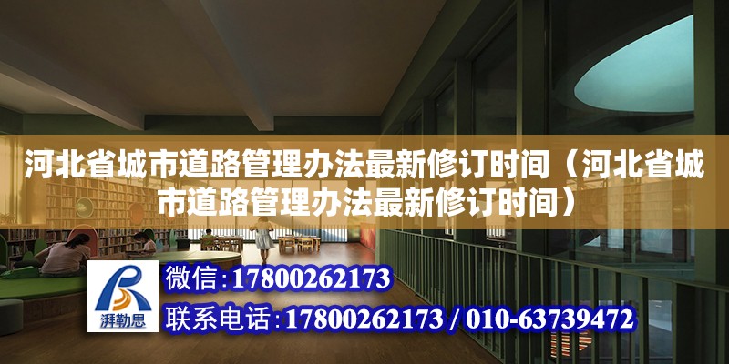 河北省城市道路管理办法最新修订时间（河北省城市道路管理办法最新修订时间）