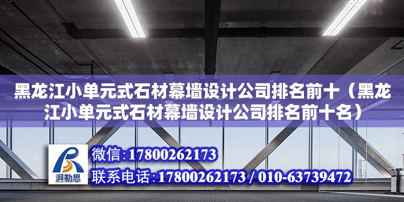 黑龙江小单元式石材幕墙设计公司排名前十（黑龙江小单元式石材幕墙设计公司排名前十名） 北京加固设计（加固设计公司）