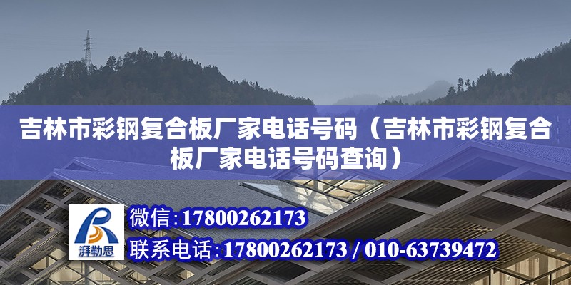 吉林市彩钢复合板厂家电话号码（吉林市彩钢复合板厂家电话号码查询）