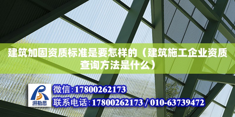 建筑加固资质标准是要怎样的（建筑施工企业资质查询方法是什么）