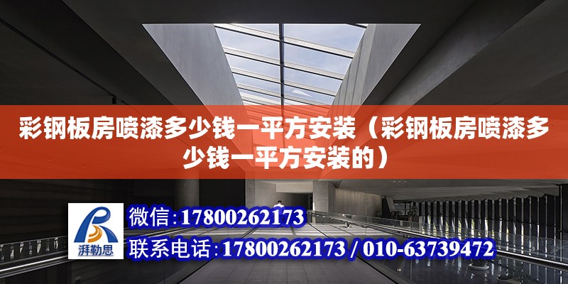 彩钢板房喷漆多少钱一平方安装（彩钢板房喷漆多少钱一平方安装的）