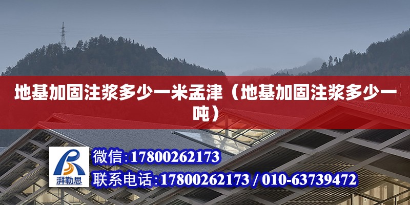 地基加固注浆多少一米孟津（地基加固注浆多少一吨）