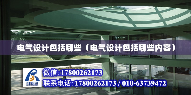 电气设计包括哪些（电气设计包括哪些内容） 北京加固设计（加固设计公司）