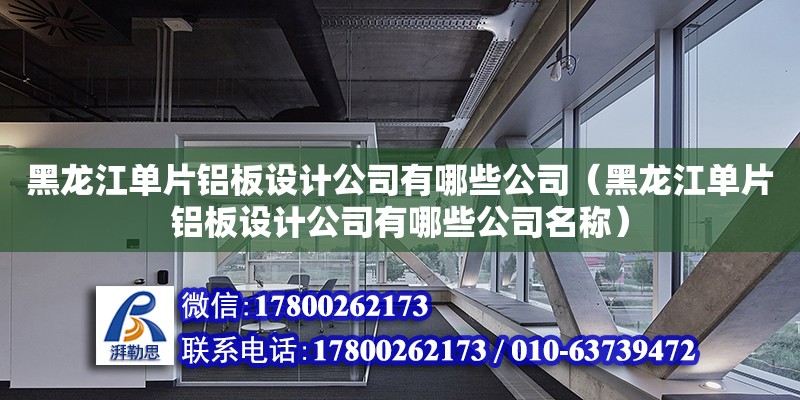 黑龙江单片铝板设计公司有哪些公司（黑龙江单片铝板设计公司有哪些公司名称）