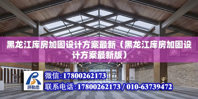 黑龙江库房加固设计方案最新（黑龙江库房加固设计方案最新版）