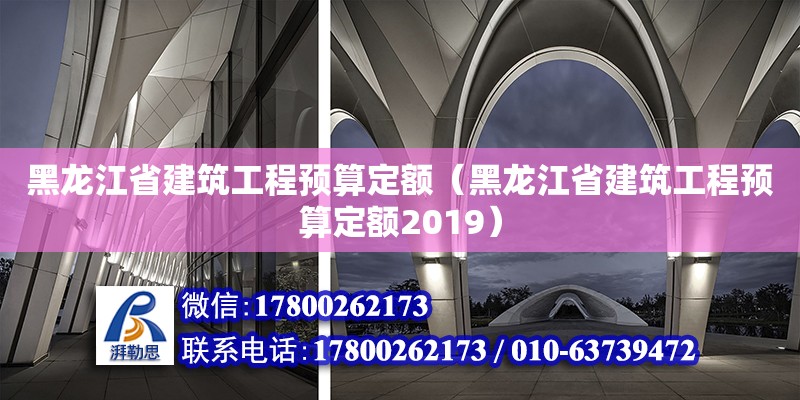 黑龙江省建筑工程预算定额（黑龙江省建筑工程预算定额2019）